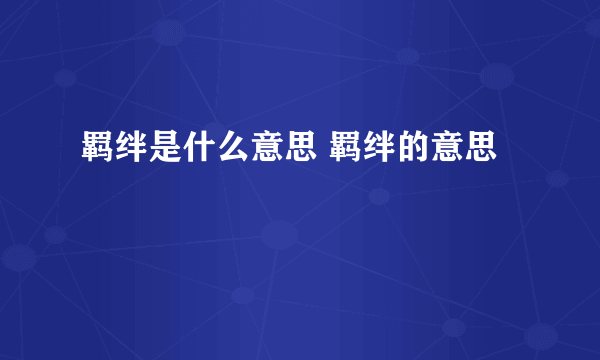 羁绊是什么意思 羁绊的意思