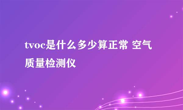 tvoc是什么多少算正常 空气质量检测仪