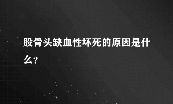 股骨头缺血性坏死的原因是什么？