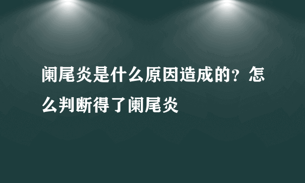 阑尾炎是什么原因造成的？怎么判断得了阑尾炎