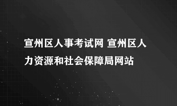 宣州区人事考试网 宣州区人力资源和社会保障局网站