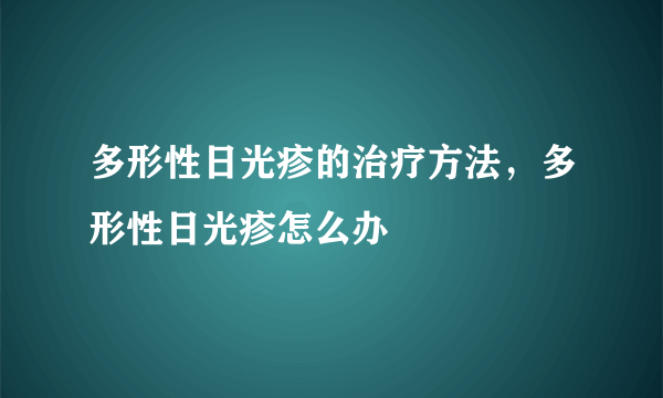 多形性日光疹的治疗方法，多形性日光疹怎么办