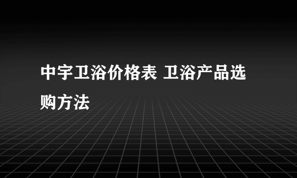 中宇卫浴价格表 卫浴产品选购方法