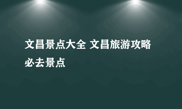 文昌景点大全 文昌旅游攻略必去景点