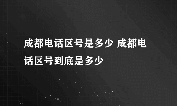 成都电话区号是多少 成都电话区号到底是多少