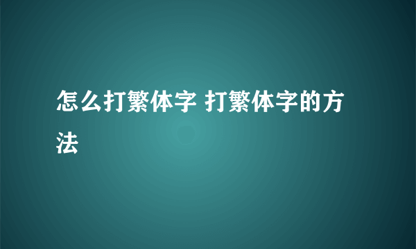 怎么打繁体字 打繁体字的方法