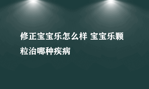 修正宝宝乐怎么样 宝宝乐颗粒治哪种疾病