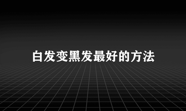 白发变黑发最好的方法