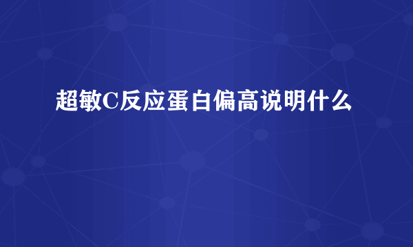 超敏C反应蛋白偏高说明什么