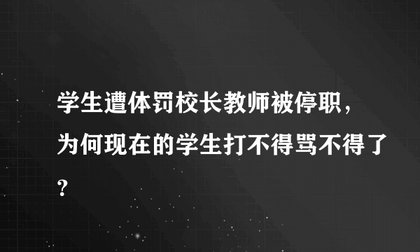 学生遭体罚校长教师被停职，为何现在的学生打不得骂不得了？