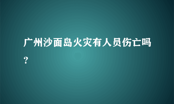 广州沙面岛火灾有人员伤亡吗？