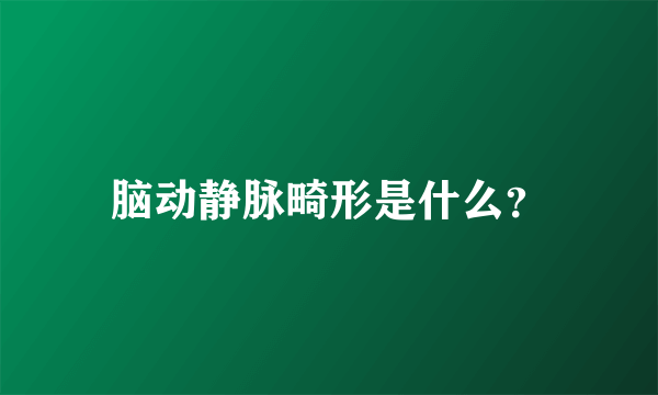 脑动静脉畸形是什么？