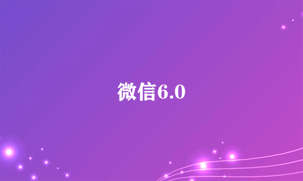 微信6.0