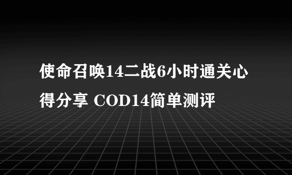 使命召唤14二战6小时通关心得分享 COD14简单测评