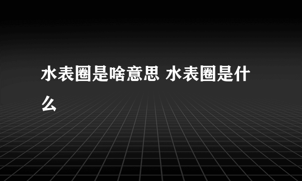 水表圈是啥意思 水表圈是什么