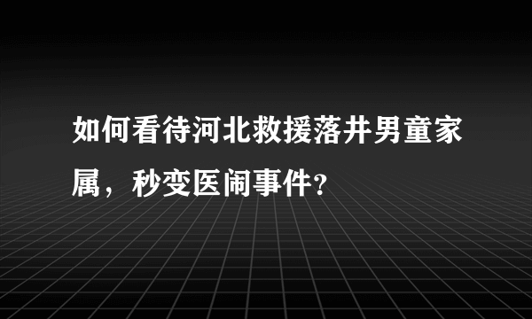 如何看待河北救援落井男童家属，秒变医闹事件？