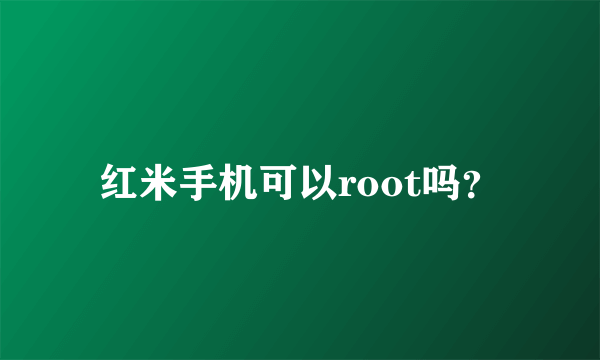 红米手机可以root吗？