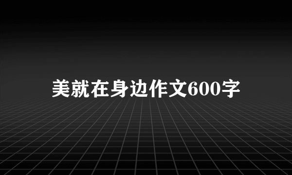 美就在身边作文600字