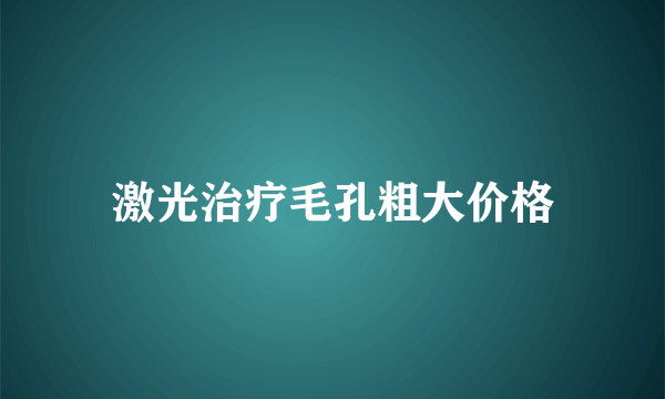 激光治疗毛孔粗大价格