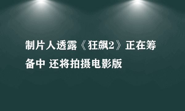 制片人透露《狂飙2》正在筹备中 还将拍摄电影版