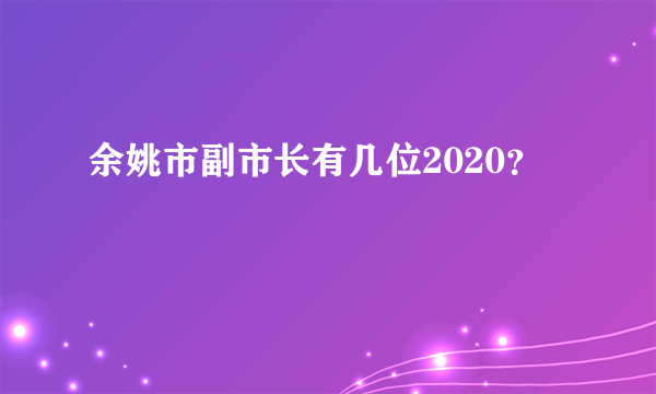 余姚市副市长有几位2020？