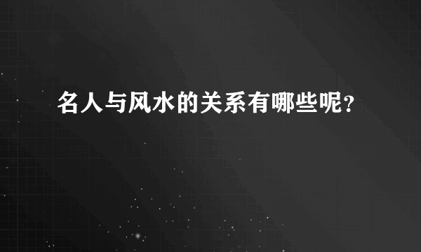 名人与风水的关系有哪些呢？