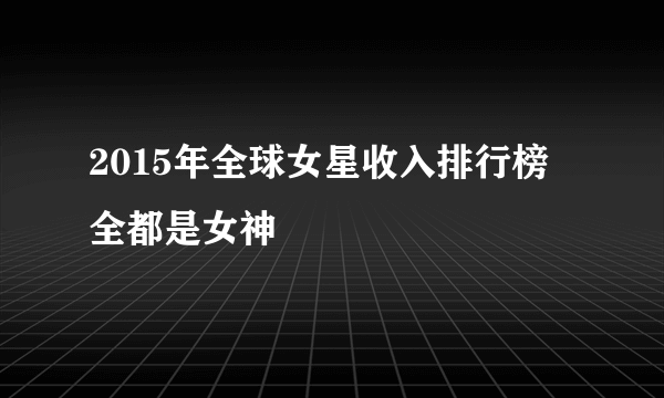 2015年全球女星收入排行榜 全都是女神