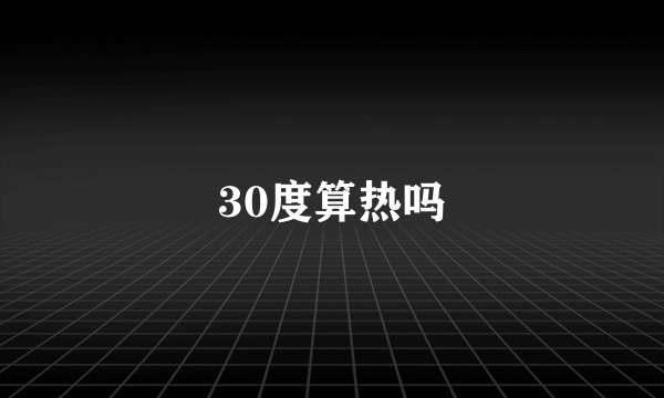 30度算热吗