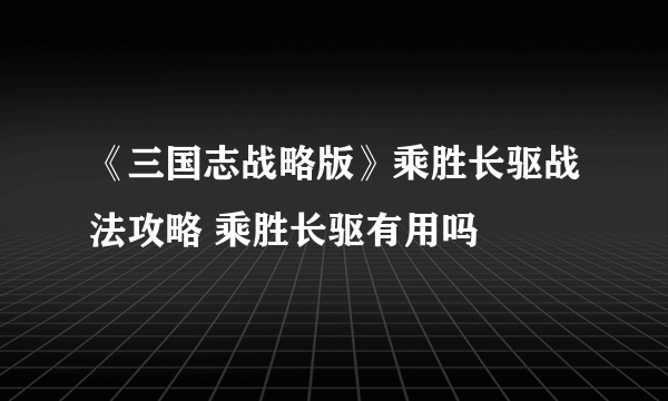 《三国志战略版》乘胜长驱战法攻略 乘胜长驱有用吗