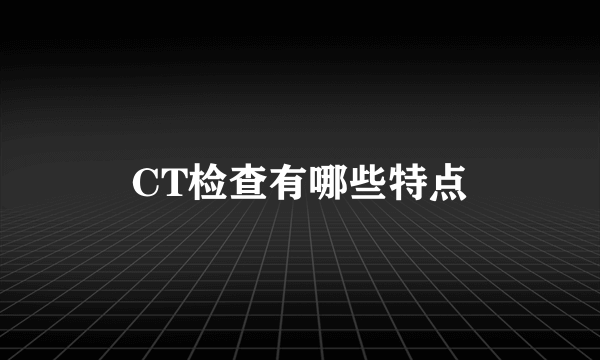 CT检查有哪些特点