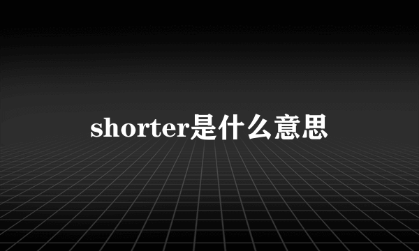 shorter是什么意思