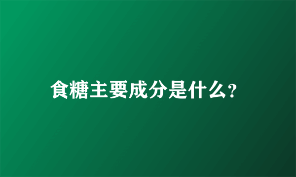 食糖主要成分是什么？