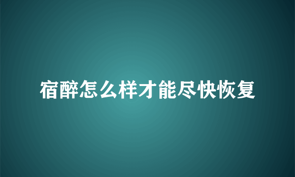 宿醉怎么样才能尽快恢复