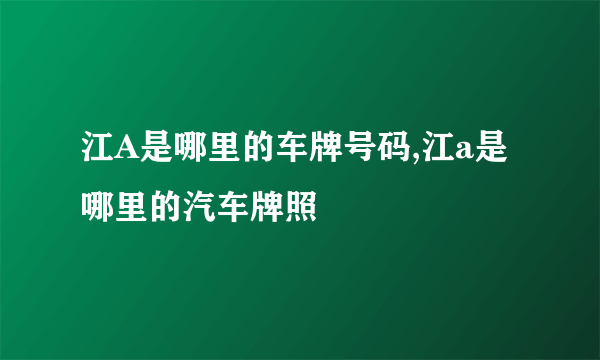 江A是哪里的车牌号码,江a是哪里的汽车牌照