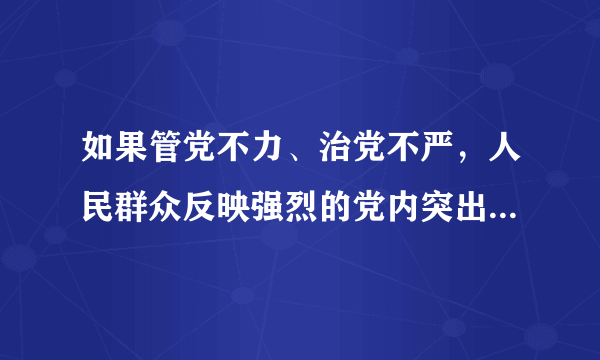 如果管党不力、治党不严，人民群众反映强烈的党内突出问题得不到解决，那我们党迟早会失去执政资格，不可避免被历史淘汰。（）