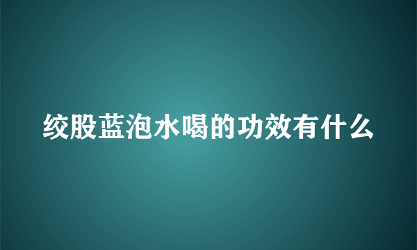 绞股蓝泡水喝的功效有什么