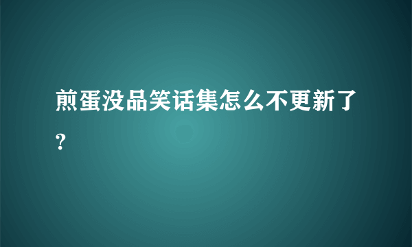 煎蛋没品笑话集怎么不更新了?