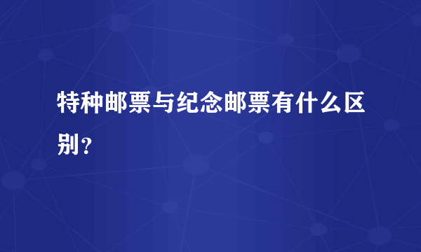 特种邮票与纪念邮票有什么区别？