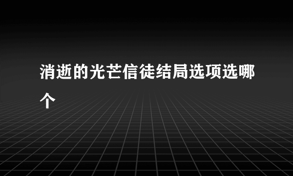 消逝的光芒信徒结局选项选哪个