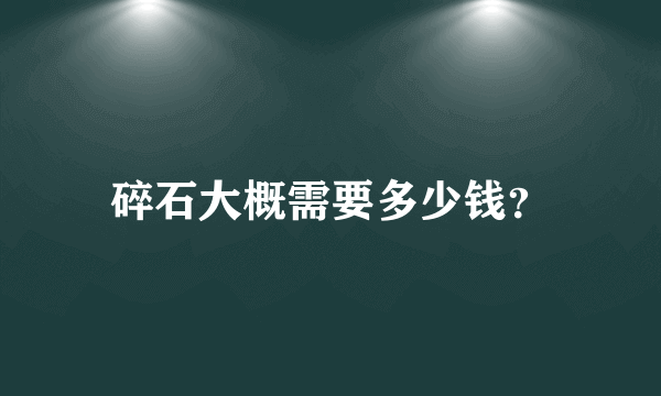 碎石大概需要多少钱？