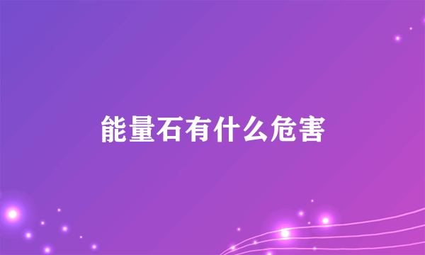 能量石有什么危害