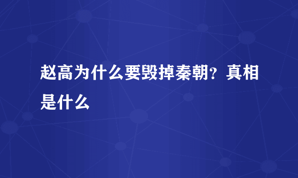 赵高为什么要毁掉秦朝？真相是什么