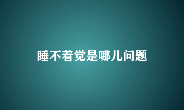 睡不着觉是哪儿问题