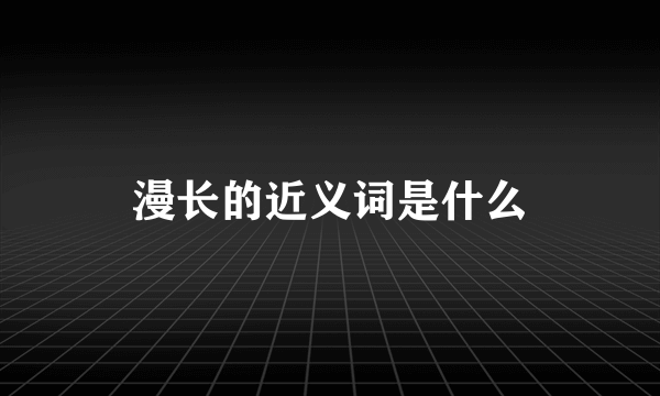 漫长的近义词是什么