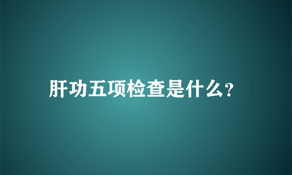 肝功五项检查是什么？