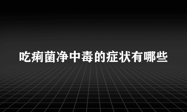 吃痢菌净中毒的症状有哪些