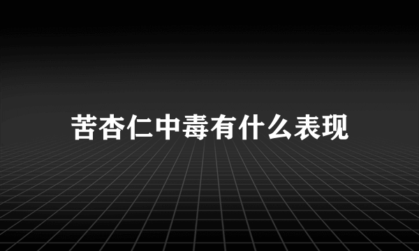 苦杏仁中毒有什么表现