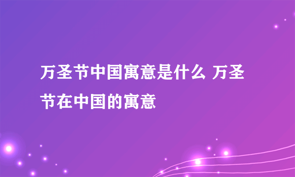 万圣节中国寓意是什么 万圣节在中国的寓意