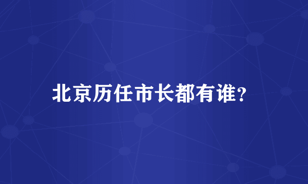 北京历任市长都有谁？