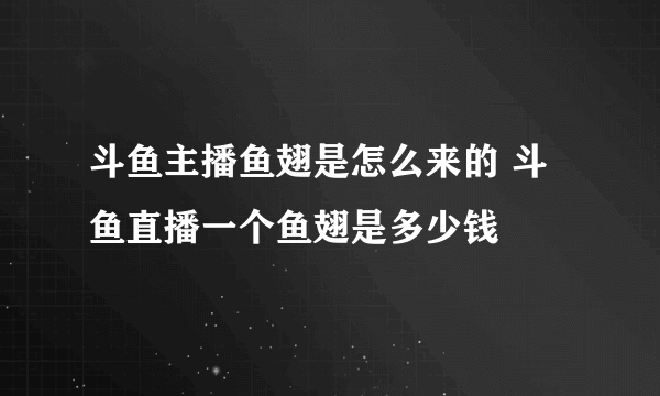 斗鱼主播鱼翅是怎么来的 斗鱼直播一个鱼翅是多少钱